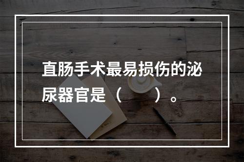 直肠手术最易损伤的泌尿器官是（　　）。