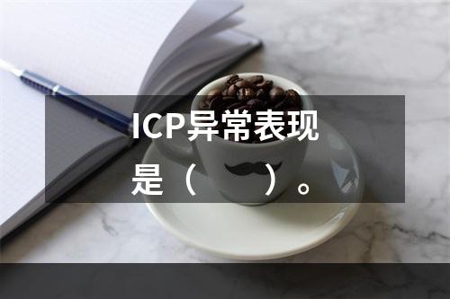 ICP异常表现是（　　）。