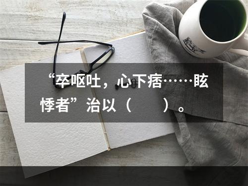 “卒呕吐，心下痞……眩悸者”治以（　　）。