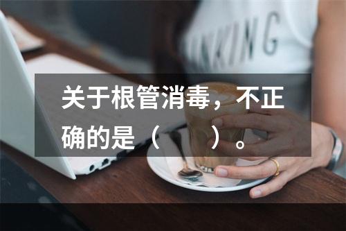 关于根管消毒，不正确的是（　　）。