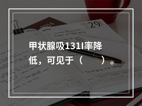 甲状腺吸131I率降低，可见于（　　）。