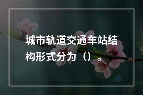 城市轨道交通车站结构形式分为（）。