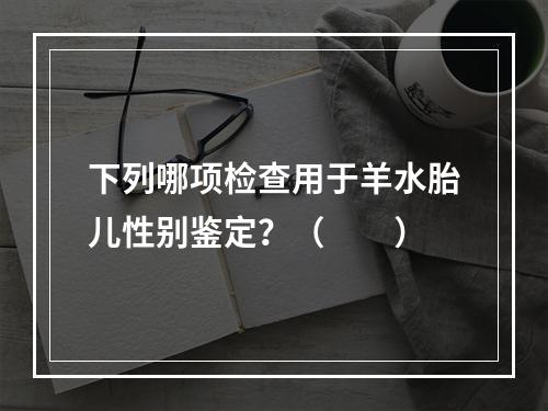 下列哪项检查用于羊水胎儿性别鉴定？（　　）