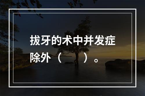 拔牙的术中并发症除外（　　）。