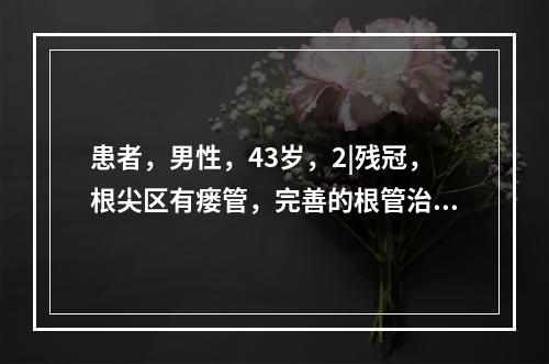 患者，男性，43岁，2|残冠，根尖区有瘘管，完善的根管治疗术