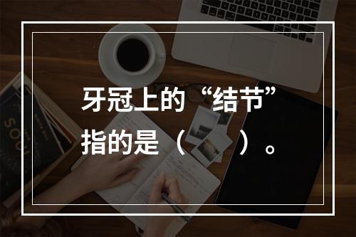 牙冠上的“结节”指的是（　　）。