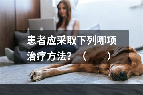 患者应采取下列哪项治疗方法？（　　）