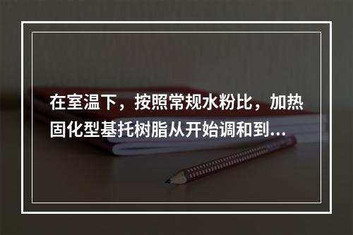 在室温下，按照常规水粉比，加热固化型基托树脂从开始调和到面团