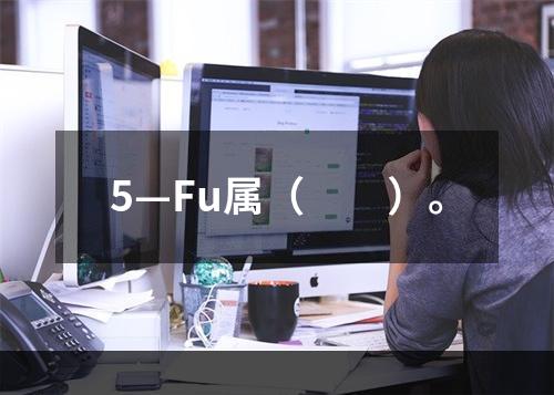 5—Fu属（　　）。