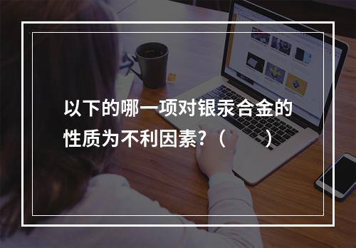 以下的哪一项对银汞合金的性质为不利因素?（　　）