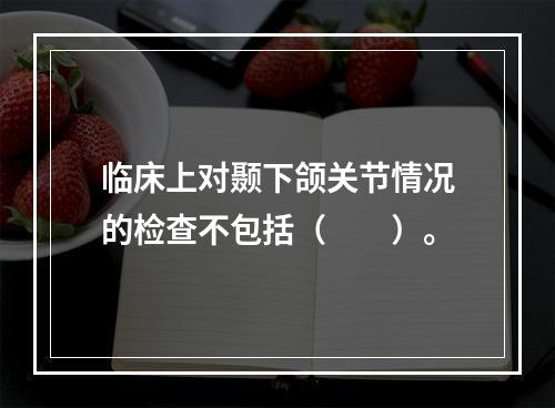 临床上对颞下颌关节情况的检查不包括（　　）。