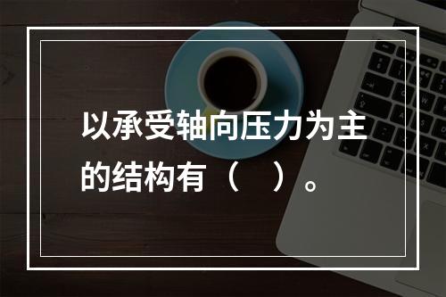 以承受轴向压力为主的结构有（　）。