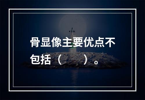 骨显像主要优点不包括（　　）。