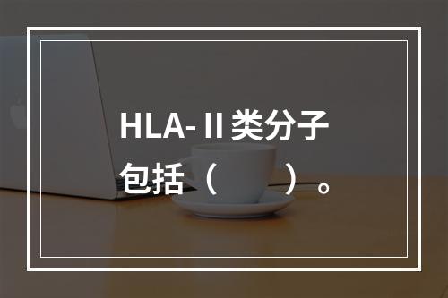 HLA-Ⅱ类分子包括（　　）。