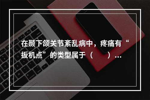 在颞下颌关节紊乱病中，疼痛有“扳机点”的类型属于（　　）。