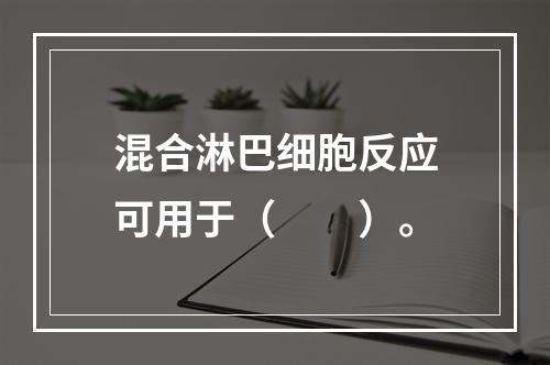 混合淋巴细胞反应可用于（　　）。