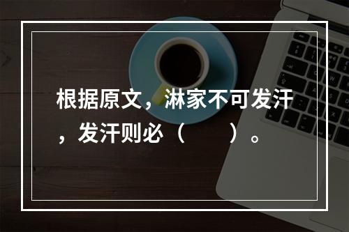 根据原文，淋家不可发汗，发汗则必（　　）。