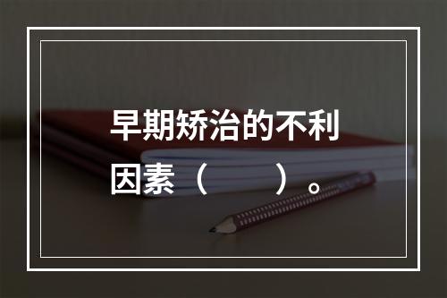 早期矫治的不利因素（　　）。