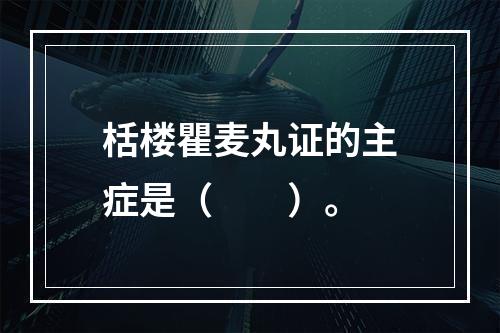 栝楼瞿麦丸证的主症是（　　）。