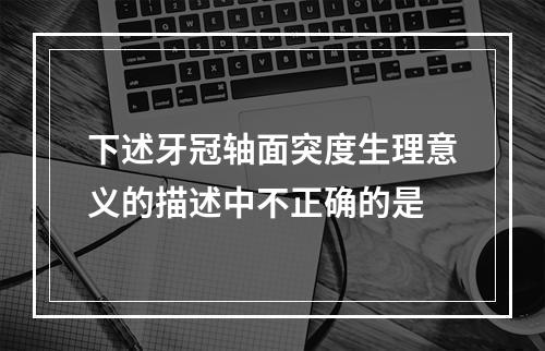 下述牙冠轴面突度生理意义的描述中不正确的是