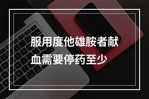 服用度他雄胺者献血需要停药至少