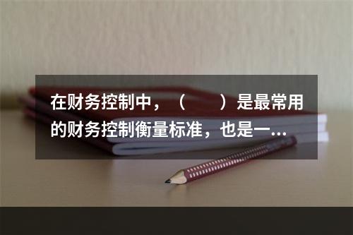 在财务控制中，（　　）是最常用的财务控制衡量标准，也是一种