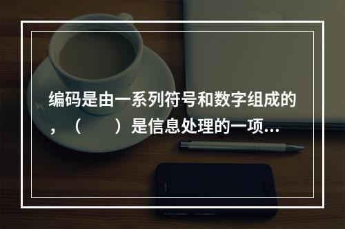 编码是由一系列符号和数字组成的，（　　）是信息处理的一项重