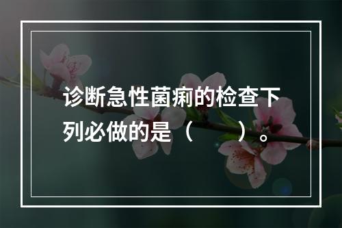 诊断急性菌痢的检查下列必做的是（　　）。