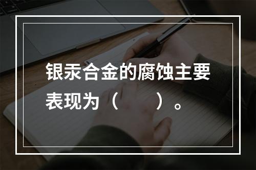 银汞合金的腐蚀主要表现为（　　）。