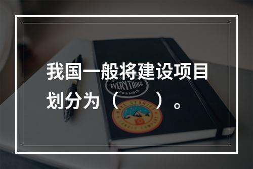 我国一般将建设项目划分为（　　）。