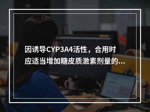 因诱导CYP3A4活性，合用时应适当增加糖皮质激素剂量的药物