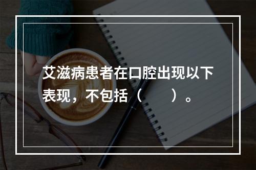 艾滋病患者在口腔出现以下表现，不包括（　　）。