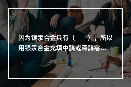 因为银汞合金具有（　　），所以用银汞合金充填中龋或深龋需要垫