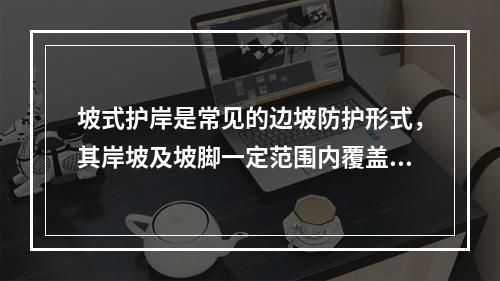 坡式护岸是常见的边坡防护形式，其岸坡及坡脚一定范围内覆盖抗冲