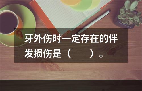 牙外伤时一定存在的伴发损伤是（　　）。