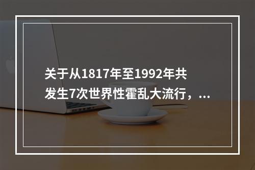 关于从1817年至1992年共发生7次世界性霍乱大流行，其