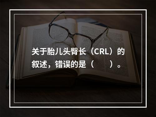 关于胎儿头臀长（CRL）的叙述，错误的是（　　）。