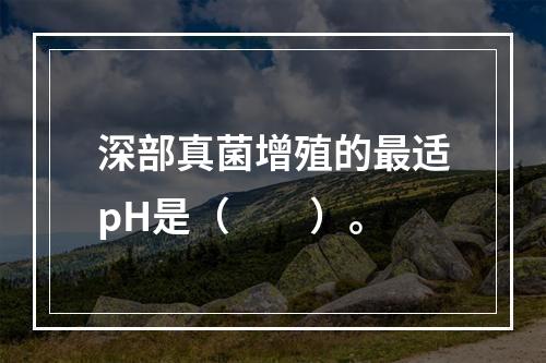 深部真菌增殖的最适pH是（　　）。