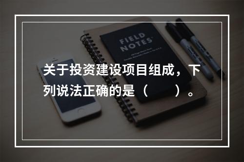 关于投资建设项目组成，下列说法正确的是（　　）。