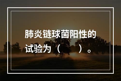 肺炎链球菌阳性的试验为（　　）。