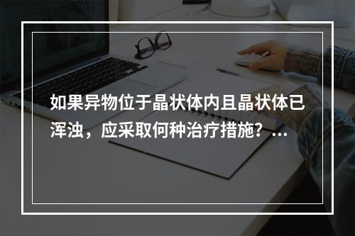 如果异物位于晶状体内且晶状体已浑浊，应采取何种治疗措施？（　