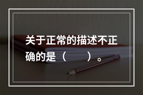 关于正常的描述不正确的是（　　）。