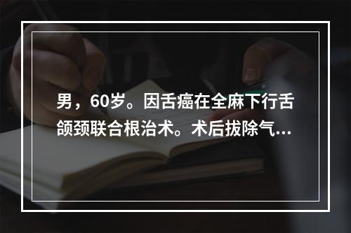 男，60岁。因舌癌在全麻下行舌颌颈联合根治术。术后拔除气管插