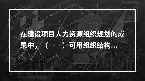 在建设项目人力资源组织规划的成果中，（　　）可用组织结构图