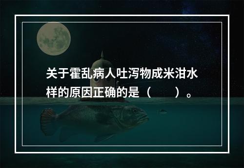 关于霍乱病人吐泻物成米泔水样的原因正确的是（　　）。