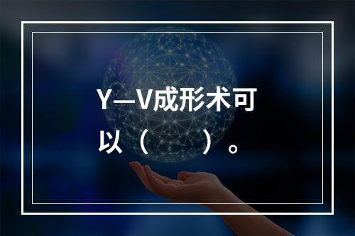 Y—V成形术可以（　　）。