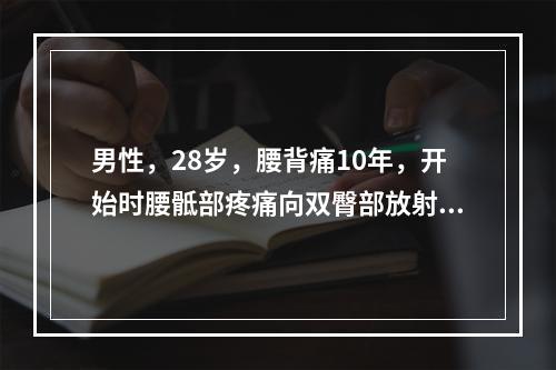 男性，28岁，腰背痛10年，开始时腰骶部疼痛向双臀部放射。曾