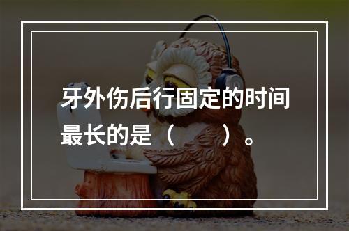 牙外伤后行固定的时间最长的是（　　）。