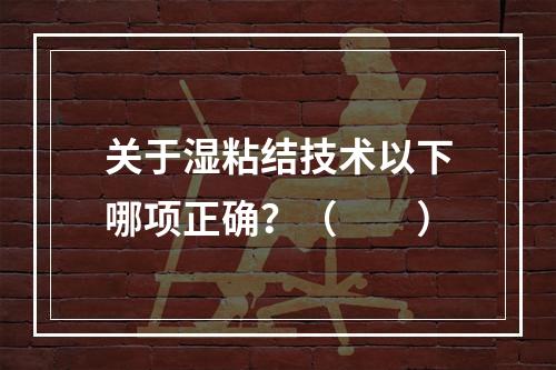 关于湿粘结技术以下哪项正确？（　　）