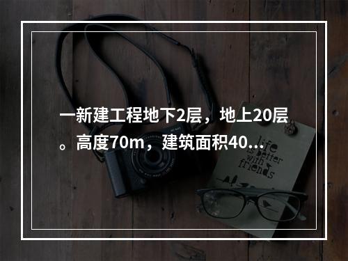 一新建工程地下2层，地上20层。高度70m，建筑面积4000